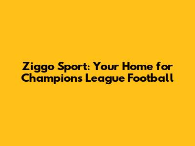 Ziggo Sport: Your Home for Champions League Football