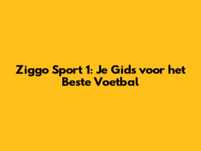 Ziggo Sport 1: Je Gids voor het Beste Voetbal