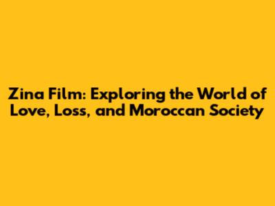 Zina Film: Exploring the World of Love, Loss, and Moroccan Society