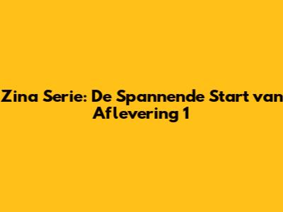 Zina Serie: De Spannende Start van Aflevering 1