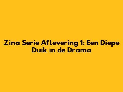 Zina Serie Aflevering 1: Een Diepe Duik in de Drama