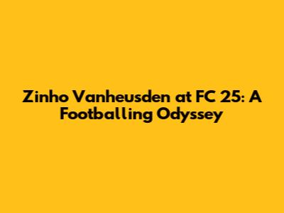 Zinho Vanheusden at FC 25: A Footballing Odyssey