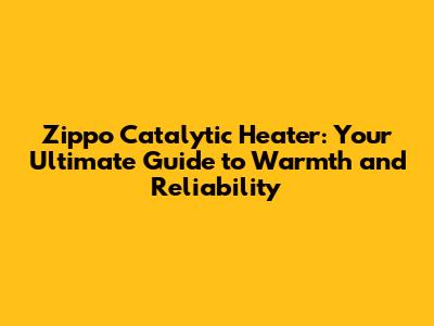 Zippo Catalytic Heater: Your Ultimate Guide to Warmth and Reliability