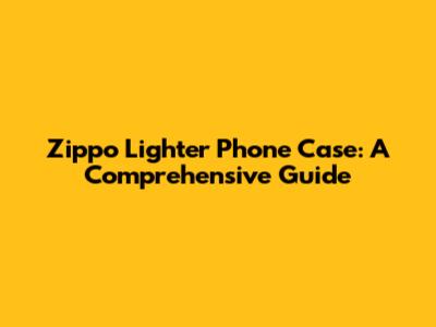 Zippo Lighter Phone Case: A Comprehensive Guide