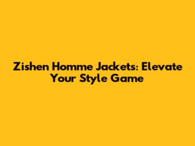 Zishen Homme Jackets: Elevate Your Style Game
