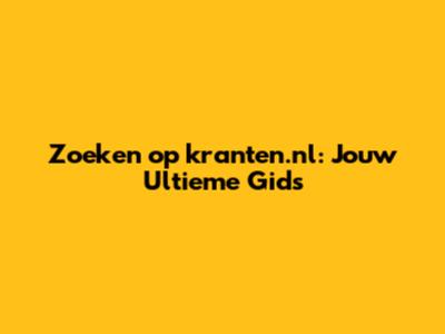 Zoeken op kranten.nl: Jouw Ultieme Gids