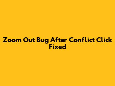 Zoom Out Bug After Conflict Click Fixed