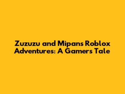 Zuzuzu and Mipan's Roblox Adventures: A Gamer's Tale
