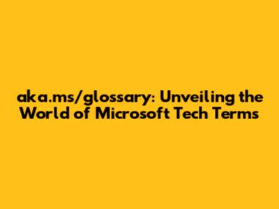 aka.ms/glossary: Unveiling the World of Microsoft Tech Terms