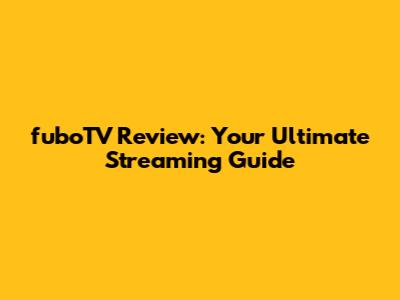 fuboTV Review: Your Ultimate Streaming Guide