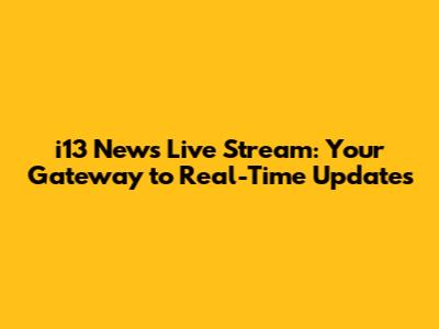 i13 News Live Stream: Your Gateway to Real-Time Updates