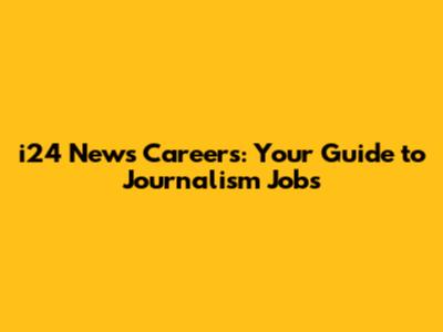 i24 News Careers: Your Guide to Journalism Jobs