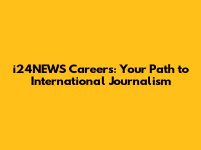 i24NEWS Careers: Your Path to International Journalism