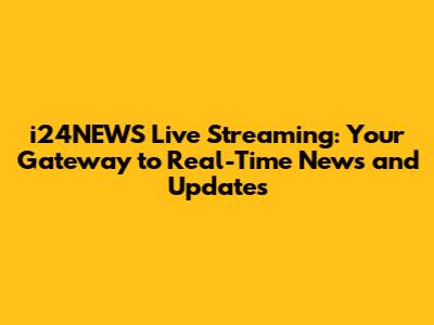 i24NEWS Live Streaming: Your Gateway to Real-Time News and Updates