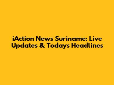 iAction News Suriname: Live Updates & Today's Headlines