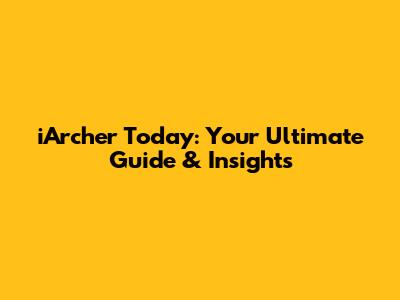 iArcher Today: Your Ultimate Guide & Insights