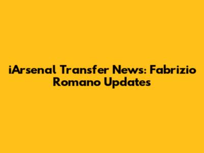 iArsenal Transfer News: Fabrizio Romano Updates
