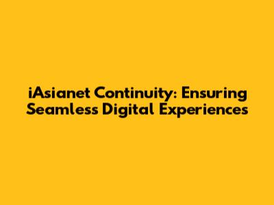 iAsianet Continuity: Ensuring Seamless Digital Experiences