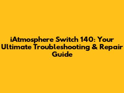 iAtmosphere Switch 140: Your Ultimate Troubleshooting & Repair Guide