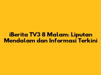 iBerita TV3 8 Malam: Liputan Mendalam dan Informasi Terkini