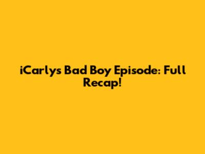 iCarly's Bad Boy Episode: Full Recap!