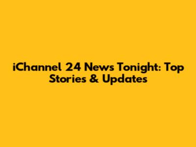 iChannel 24 News Tonight: Top Stories & Updates