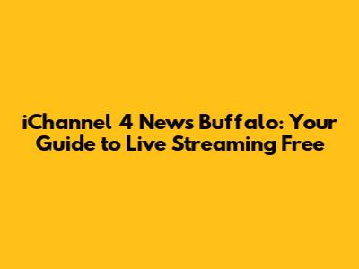 iChannel 4 News Buffalo: Your Guide to Live Streaming Free