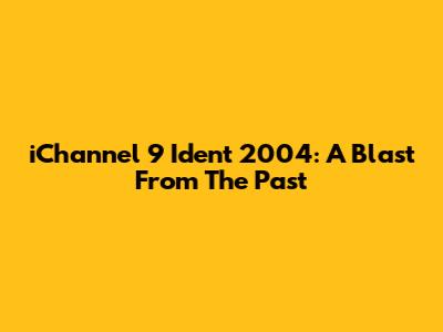 iChannel 9 Ident 2004: A Blast From The Past