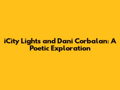 iCity Lights and Dani Corbalan: A Poetic Exploration