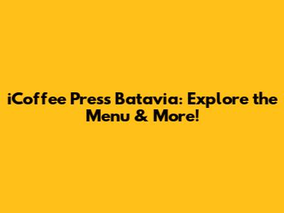 iCoffee Press Batavia: Explore the Menu & More!