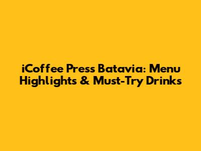 iCoffee Press Batavia: Menu Highlights & Must-Try Drinks