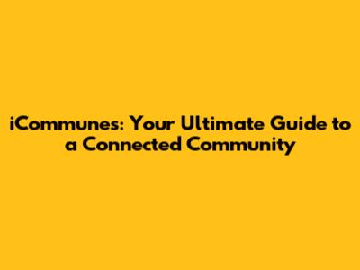 iCommunes: Your Ultimate Guide to a Connected Community