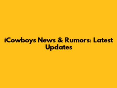 iCowboys News & Rumors: Latest Updates