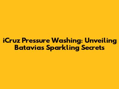 iCruz Pressure Washing: Unveiling Batavia's Sparkling Secrets