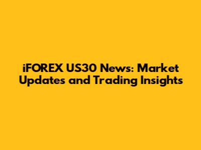 iFOREX US30 News: Market Updates and Trading Insights