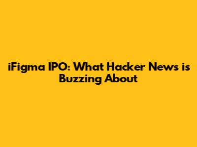 iFigma IPO: What Hacker News is Buzzing About