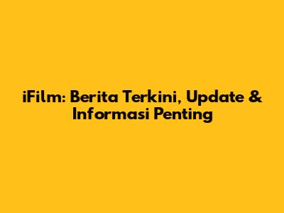 iFilm: Berita Terkini, Update & Informasi Penting