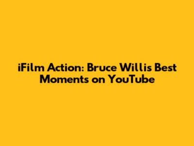 iFilm Action: Bruce Willis' Best Moments on YouTube