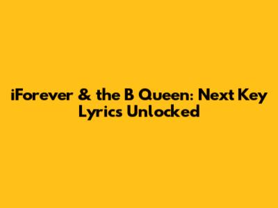 iForever & the B Queen: Next Key Lyrics Unlocked