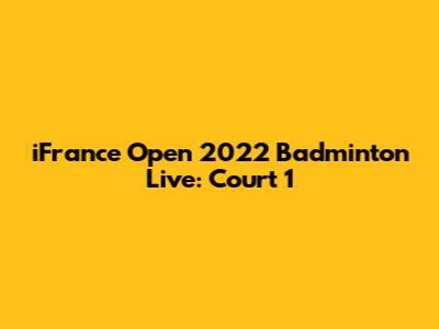 iFrance Open 2022 Badminton Live: Court 1