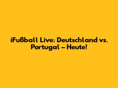 iFußball Live: Deutschland vs. Portugal – Heute!