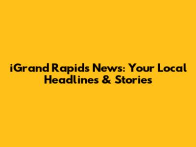 iGrand Rapids News: Your Local Headlines & Stories