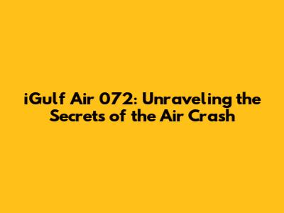 iGulf Air 072: Unraveling the Secrets of the Air Crash