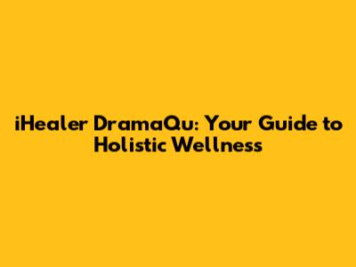 iHealer DramaQu: Your Guide to Holistic Wellness