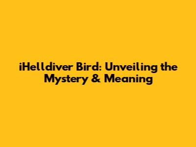 iHelldiver Bird: Unveiling the Mystery & Meaning
