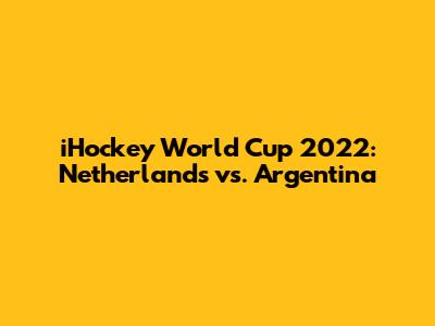 iHockey World Cup 2022: Netherlands vs. Argentina