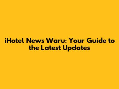 iHotel News Waru: Your Guide to the Latest Updates