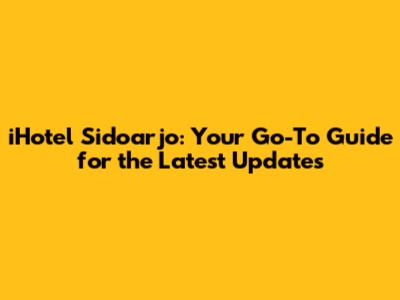 iHotel Sidoarjo: Your Go-To Guide for the Latest Updates