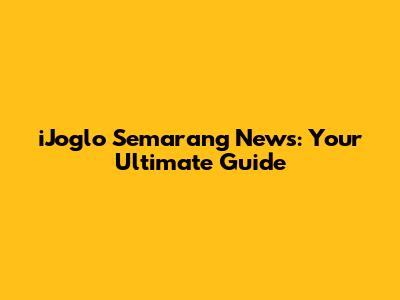 iJoglo Semarang News: Your Ultimate Guide