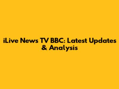 iLive News TV BBC: Latest Updates & Analysis
